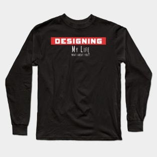 Designing my life, what about you Long Sleeve T-Shirt